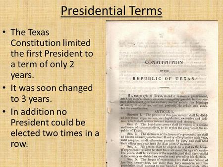 Presidential Terms The Texas Constitution limited the first President to a term of only 2 years. It was soon changed to 3 years. In addition no President.