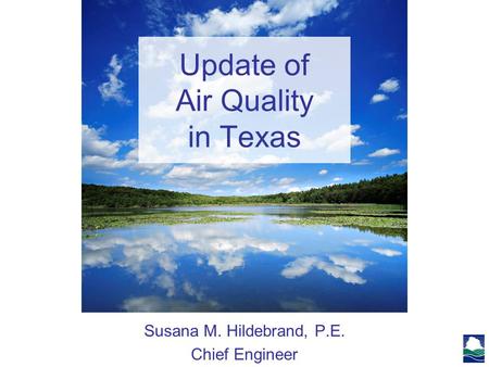 Update of Air Quality in Texas Susana M. Hildebrand, P.E. Chief Engineer.