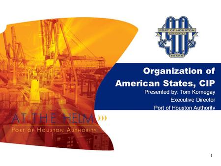 Organization of American States, CIP Presented by: Tom Kornegay Executive Director Port of Houston Authority 1.