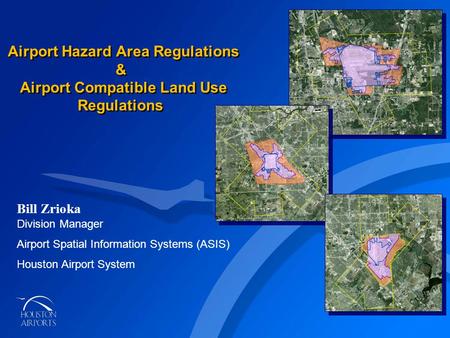 AIRPORT COMPATIBLE LAND USE ORDINANCE Airport Hazard Area Regulations & Airport Compatible Land Use Regulations Bill Zrioka Division Manager Airport Spatial.