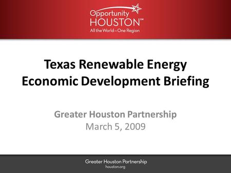 Texas Renewable Energy Economic Development Briefing Greater Houston Partnership March 5, 2009.