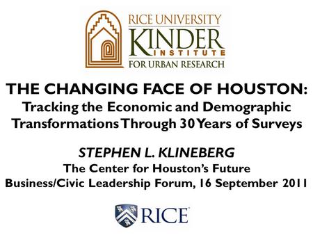 THE CHANGING FACE OF HOUSTON: Tracking the Economic and Demographic Transformations Through 30 Years of Surveys STEPHEN L. KLINEBERG The Center for Houston’s.
