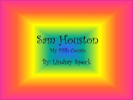 Sam Houston My Fifth Cousin By: Lindsay Speck Biography Sam Houston was the 8 th governor of Tennessee. He was the 1 st president of the republic of.