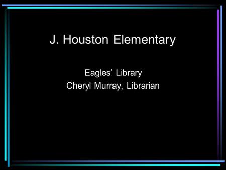 J. Houston Elementary Eagles’ Library Cheryl Murray, Librarian.