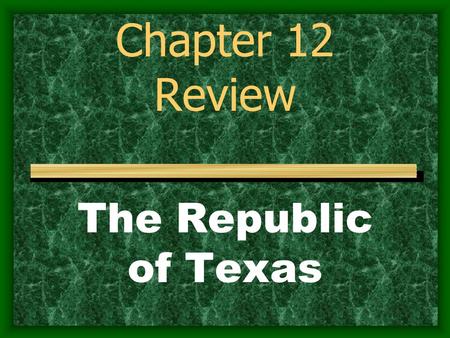 Chapter 12 Review The Republic of Texas.