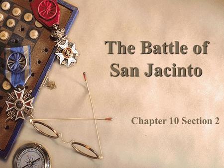 The Battle of San Jacinto Chapter 10 Section 2 The Texas Army  Sam Houston was the leader of the Texas Army – 800 soldiers  He led his east in a retreat.