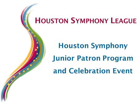 H OUSTON S YMPHONY L EAGUE Houston Symphony Junior Patron Program and Celebration Event.