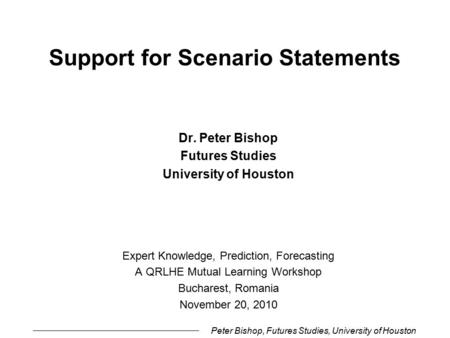 Peter Bishop, Futures Studies, University of Houston Support for Scenario Statements Dr. Peter Bishop Futures Studies University of Houston Expert Knowledge,