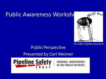 Public Awareness Workshop Public Perspective Presented by Carl Weimer The Public’s Pipeline Awareness.