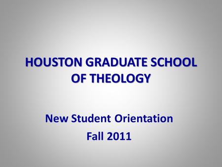 HOUSTON GRADUATE SCHOOL OF THEOLOGY New Student Orientation Fall 2011.