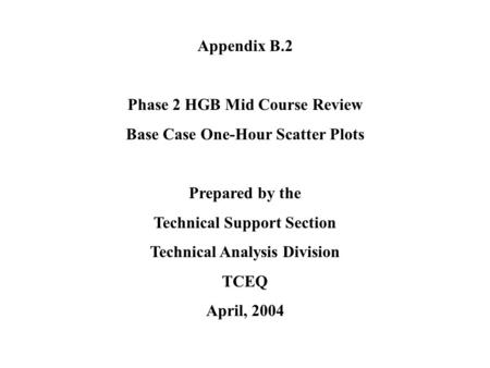 Appendix B.2 Phase 2 HGB Mid Course Review Base Case One-Hour Scatter Plots Prepared by the Technical Support Section Technical Analysis Division TCEQ.
