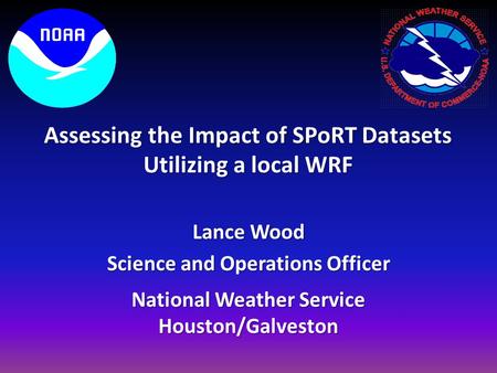 National Weather Service Houston/Galveston Lance Wood Science and Operations Officer Assessing the Impact of SPoRT Datasets Utilizing a local WRF.