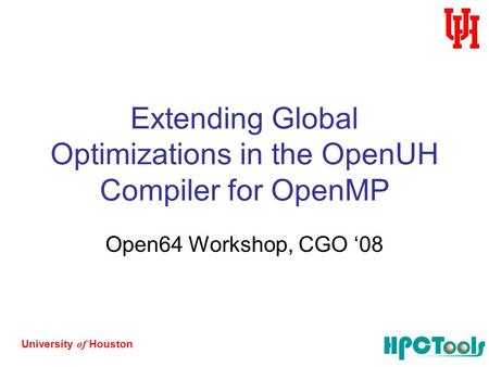 University of Houston Extending Global Optimizations in the OpenUH Compiler for OpenMP Open64 Workshop, CGO ‘08.