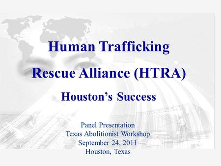 Human Trafficking Rescue Alliance (HTRA) Houston’s Success Panel Presentation Texas Abolitionist Workshop September 24, 2011 Houston, Texas.