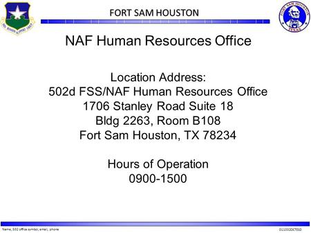 Name, 502 office symbol, email, phone 011032OCT010 FORT SAM HOUSTON FORT SAM HOUSTON NAF Human Resources Office Location Address: 502d FSS/NAF Human Resources.