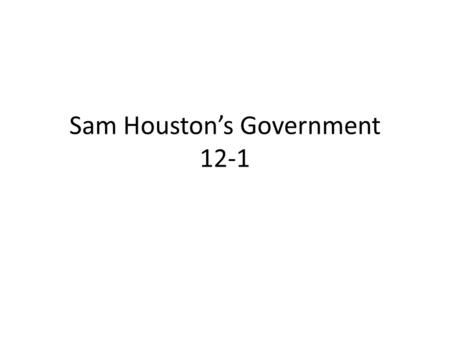 Sam Houston’s Government 12-1. Notes SH elected 1 st president of Texas – SFA died as Secretary of the State Texas acquired $2mil in debt – Raised taxes.