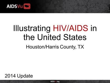 Illustrating HIV/AIDS in the United States 2014 Update Houston/Harris County, TX.
