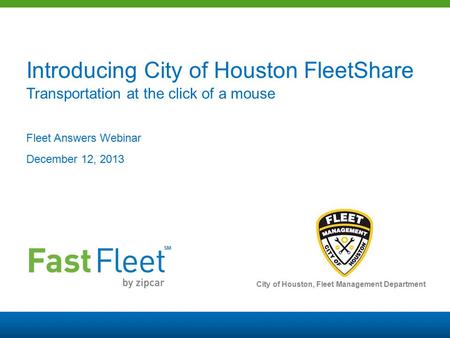 SM Introducing City of Houston FleetShare Transportation at the click of a mouse Fleet Answers Webinar December 12, 2013 City of Houston, Fleet Management.