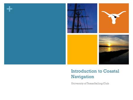 + Introduction to Coastal Navigation University of Texas Sailing Club.