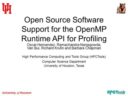 University of Houston Open Source Software Support for the OpenMP Runtime API for Profiling Oscar Hernandez, Ramachandra Nanjegowda, Van Bui, Richard Krufin.