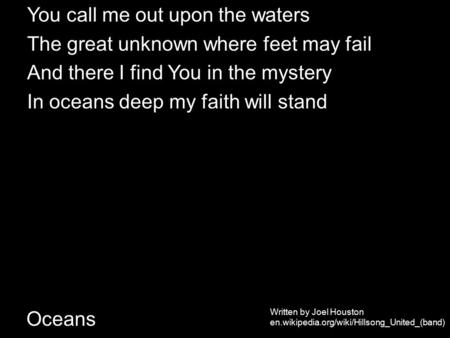 Oceans You call me out upon the waters The great unknown where feet may fail And there I find You in the mystery In oceans deep my faith will stand Written.