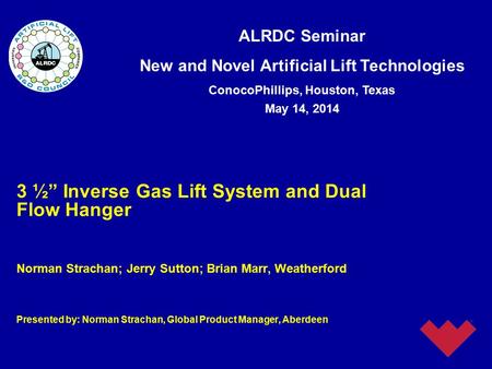 ALRDC Seminar New and Novel Artificial Lift Technologies ConocoPhillips, Houston, Texas May 14, 2014 3 ½” Inverse Gas Lift System and Dual Flow Hanger.