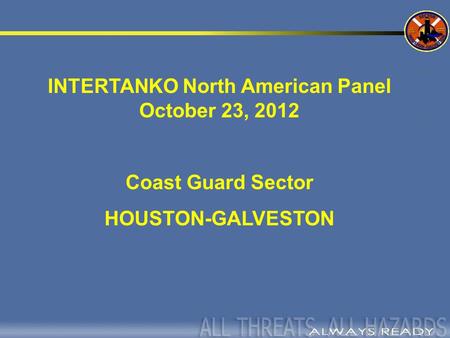 INTERTANKO North American Panel October 23, 2012 Coast Guard Sector HOUSTON-GALVESTON.