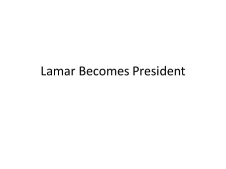 Lamar Becomes President. Mirabeau Lamar 2 nd president 1838 Did not agree with Sam Houston’s policies – Focused on pushing out the Native Americans –