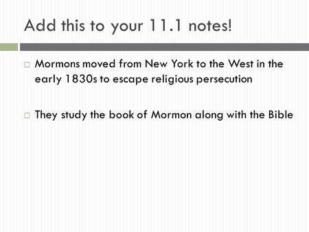 Add this to your 11.1 notes!  Mormons moved from New York to the West in the early 1830s to escape religious persecution  They study the book of Mormon.