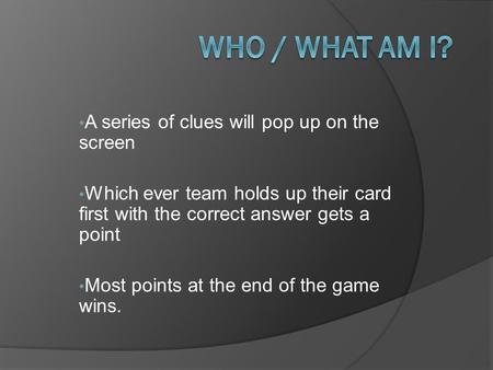 A series of clues will pop up on the screen Which ever team holds up their card first with the correct answer gets a point Most points at the end of the.
