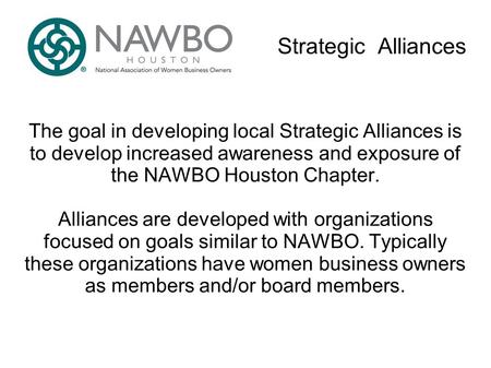 Strategic Alliances The goal in developing local Strategic Alliances is to develop increased awareness and exposure of the NAWBO Houston Chapter. Alliances.
