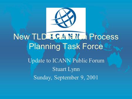 New TLD Evaluation Process Planning Task Force Update to ICANN Public Forum Stuart Lynn Sunday, September 9, 2001.