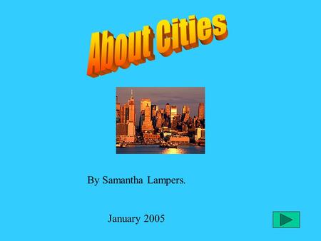 By Samantha Lampers. January 2005 1. Different Kinds Of Cities. 2. Getting Around In A City. 3. Things To Do In A City. 4. Working In A City.
