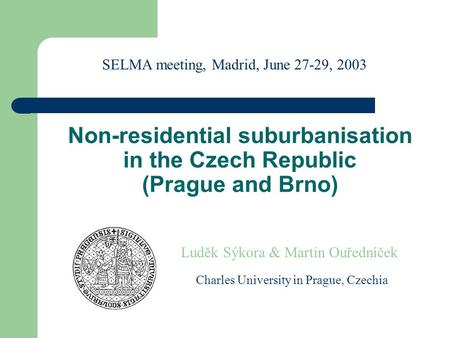 Non-residential suburbanisation in the Czech Republic (Prague and Brno) Luděk Sýkora & Martin Ouředníček Charles University in Prague, Czechia SELMA meeting,