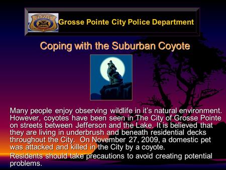 Grosse Pointe City Police Department Coping with the Suburban Coyote Many people enjoy observing wildlife in it’s natural environment. However, coyotes.