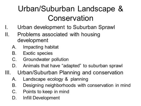 Urban/Suburban Landscape & Conservation I.Urban development to Suburban Sprawl II.Problems associated with housing development A.Impacting habitat B.Exotic.