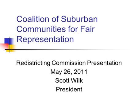 Coalition of Suburban Communities for Fair Representation Redistricting Commission Presentation May 26, 2011 Scott Wilk President.