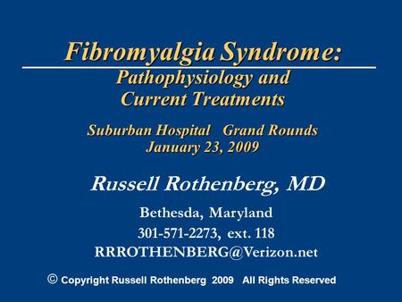 Fibromyalgia Syndrome: Pathophysiology and Current Treatments Suburban Hospital Grand Rounds January 23, 2009 Russell Rothenberg, MD Bethesda, Maryland.