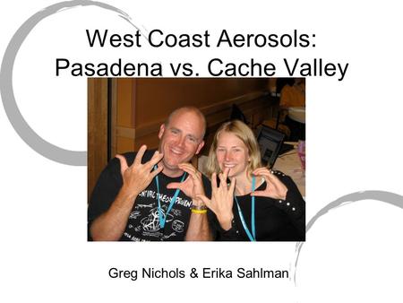 West Coast Aerosols: Pasadena vs. Cache Valley Greg Nichols & Erika Sahlman.