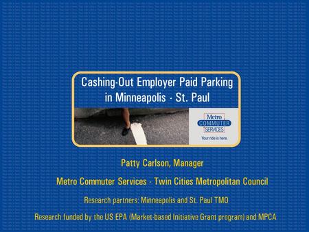 Cashing-Out Employer Paid Parking in Minneapolis - St. Paul Research partners: Minneapolis and St. Paul TMO Research funded by the US EPA (Market-based.