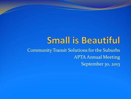 Community Transit Solutions for the Suburbs APTA Annual Meeting September 30, 2013.