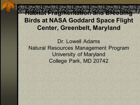 Habitat Fragmentation and Breeding Birds at NASA Goddard Space Flight Center, Greenbelt, Maryland Dr. Lowell Adams Natural Resources Management Program.
