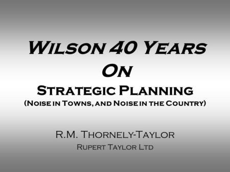 Wilson 40 Years On Strategic Planning (Noise in Towns, and Noise in the Country) R.M. Thornely-Taylor Rupert Taylor Ltd.