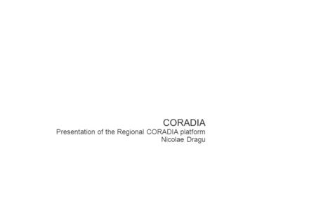 CORADIA Presentation of the Regional CORADIA platform Nicolae Dragu.