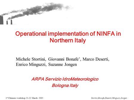 1 st Chimere workshop 21-22 March 2005Stortini,Bonafe,Deserti,Minguzzi,Jongen Operational implementation of NINFA in Northern Italy ARPA Servizio IdroMeteorologico.