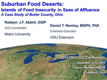 Suburban Food Deserts: Islands of Food Insecurity in Seas of Affluence A Case Study of Butler County, Ohio 2010 Ohio GIS Conference September 15-17, 2010.