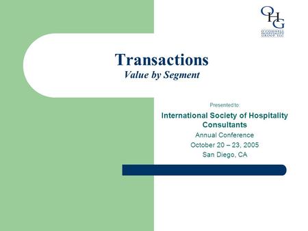 Transactions Value by Segment Presented to: International Society of Hospitality Consultants Annual Conference October 20 – 23, 2005 San Diego, CA.