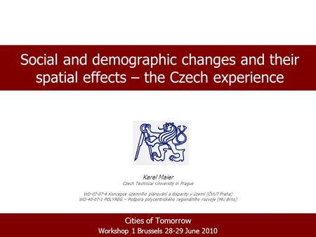 Cities of Tomorrow Workshop 1 Brussels 28-29 June 2010 Social and demographic changes and their spatial effects – the Czech experience Karel Maier Czech.
