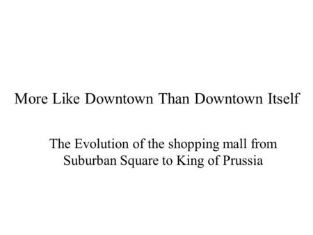 More Like Downtown Than Downtown Itself The Evolution of the shopping mall from Suburban Square to King of Prussia.