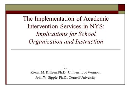 The Implementation of Academic Intervention Services in NYS: Implications for School Organization and Instruction by Kieran M. Killeen, Ph.D., University.